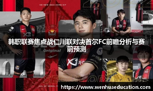 韩职联赛焦点战仁川联对决首尔FC前瞻分析与赛前预测