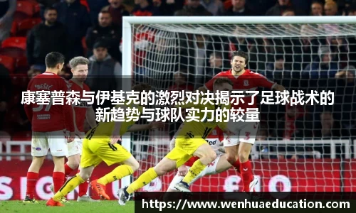 康塞普森与伊基克的激烈对决揭示了足球战术的新趋势与球队实力的较量